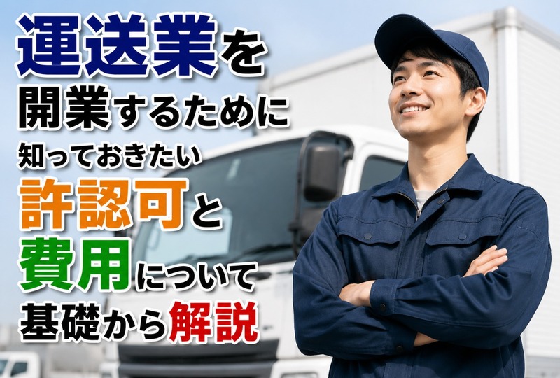 画像673：運送業を開業するために知っておきたい許認可と費用について基礎から解説